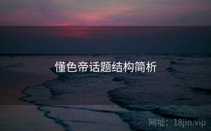 懂色帝话题结构简析 懂色帝话题结构简析