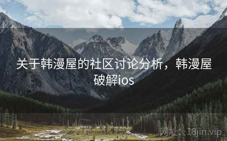 关于韩漫屋的社区讨论分析，韩漫屋破解ios