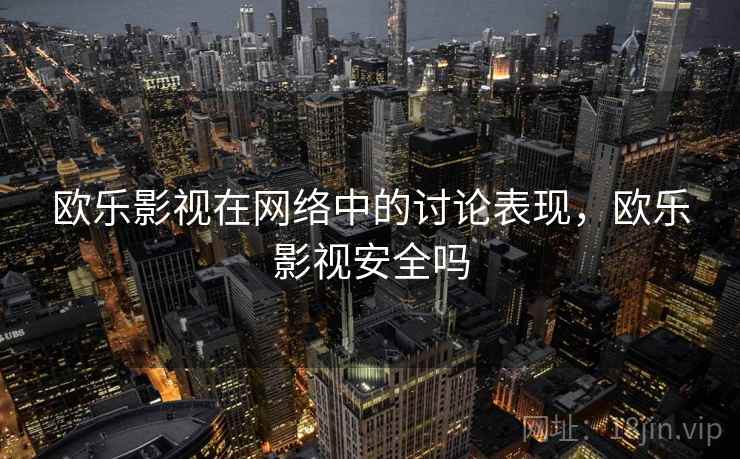 欧乐影视在网络中的讨论表现,欧乐影视安全吗 欧乐影视在网络中的讨论表现,欧乐影视安全吗