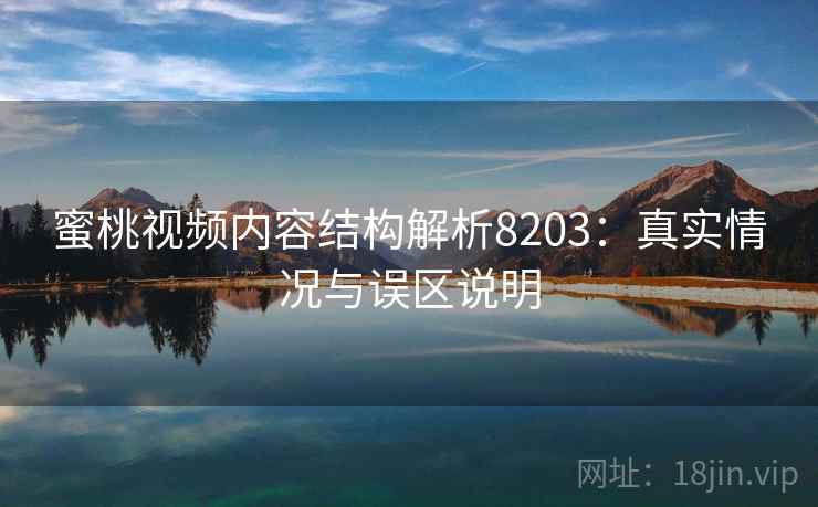 蜜桃视频内容结构解析8203:真实情况与误区说明 蜜桃视频内容结构解析8203:真实情况与误区说明