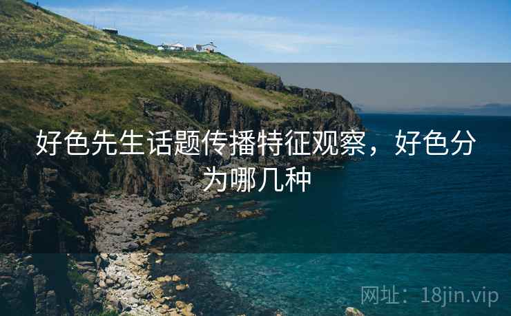 好色先生话题传播特征观察,好色分为哪几种 好色先生话题传播特征观察,好色分为哪几种