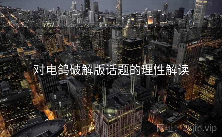 对电鸽破解版话题的理性解读 对电鸽破解版话题的理性解读