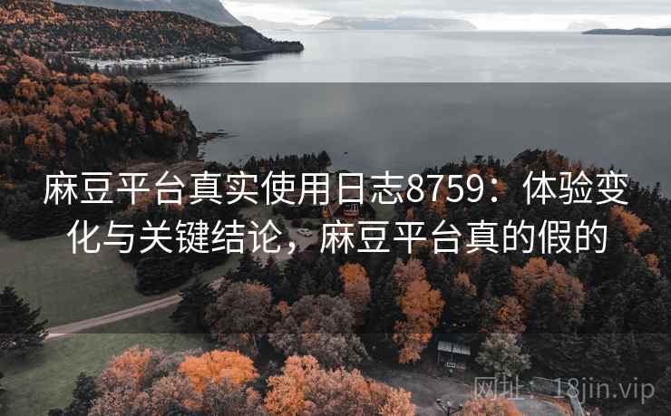 麻豆平台真实使用日志8759:体验变化与关键结论,麻豆平台真的假的 麻豆平台真实使用日志8759:体验变化与关键结论,麻豆平台真的假的