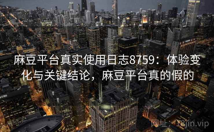 麻豆平台真实使用日志8759:体验变化与关键结论,麻豆平台真的假的 麻豆平台真实使用日志8759:体验变化与关键结论,麻豆平台真的假的
