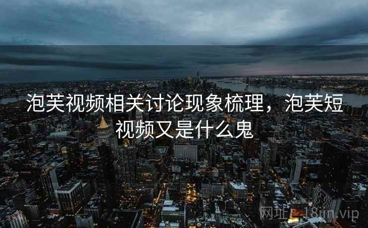 泡芙视频相关讨论现象梳理,泡芙短视频又是什么鬼 泡芙视频相关讨论现象梳理,泡芙短视频又是什么鬼