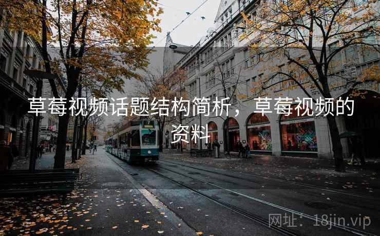 草莓视频话题结构简析,草莓视频的资料 草莓视频话题结构简析,草莓视频的资料
