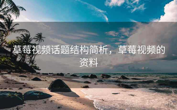 草莓视频话题结构简析，草莓视频的资料