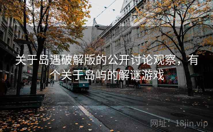 关于岛遇破解版的公开讨论观察,有个关于岛屿的解谜游戏 关于岛遇破解版的公开讨论观察,有个关于岛屿的解谜游戏